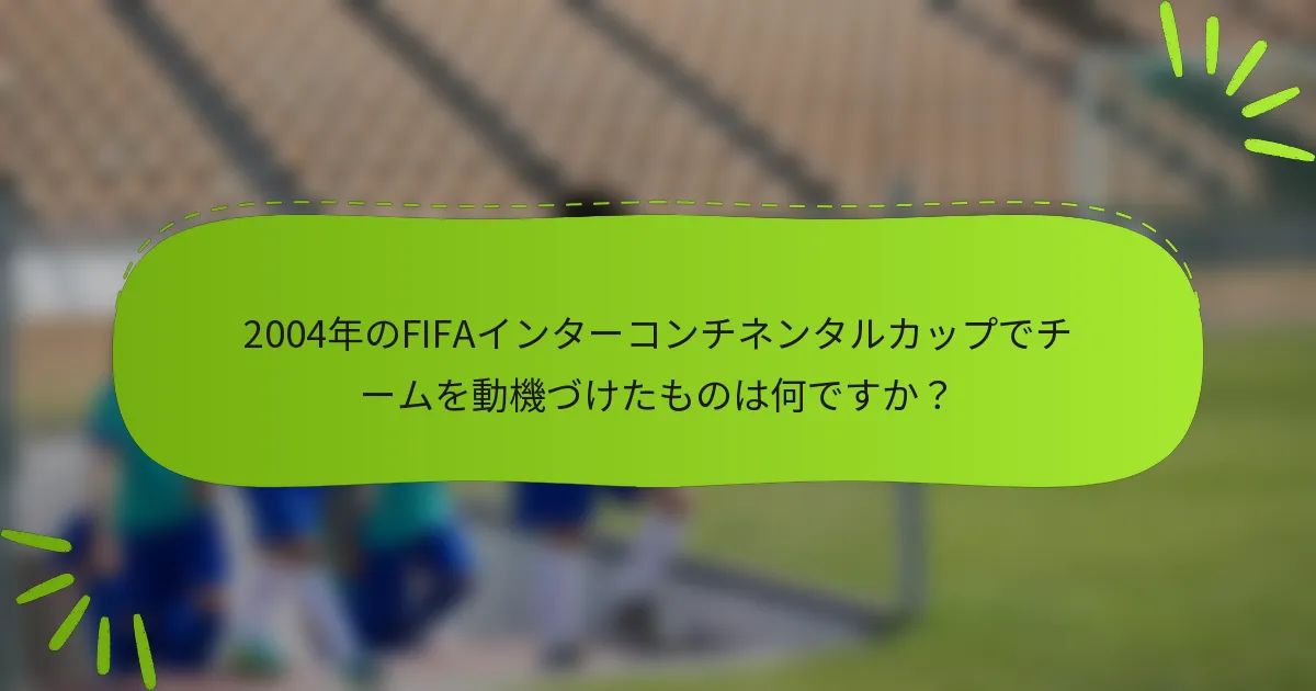 2004年のFIFAインターコンチネンタルカップでチームを動機づけたものは何ですか？