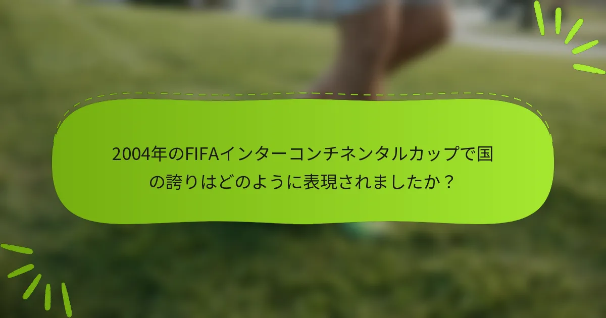 2004年のFIFAインターコンチネンタルカップで国の誇りはどのように表現されましたか？