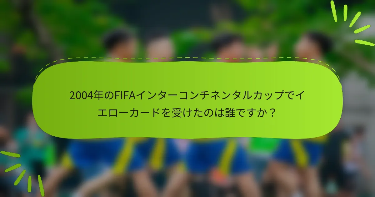 2004年のFIFAインターコンチネンタルカップでイエローカードを受けたのは誰ですか？