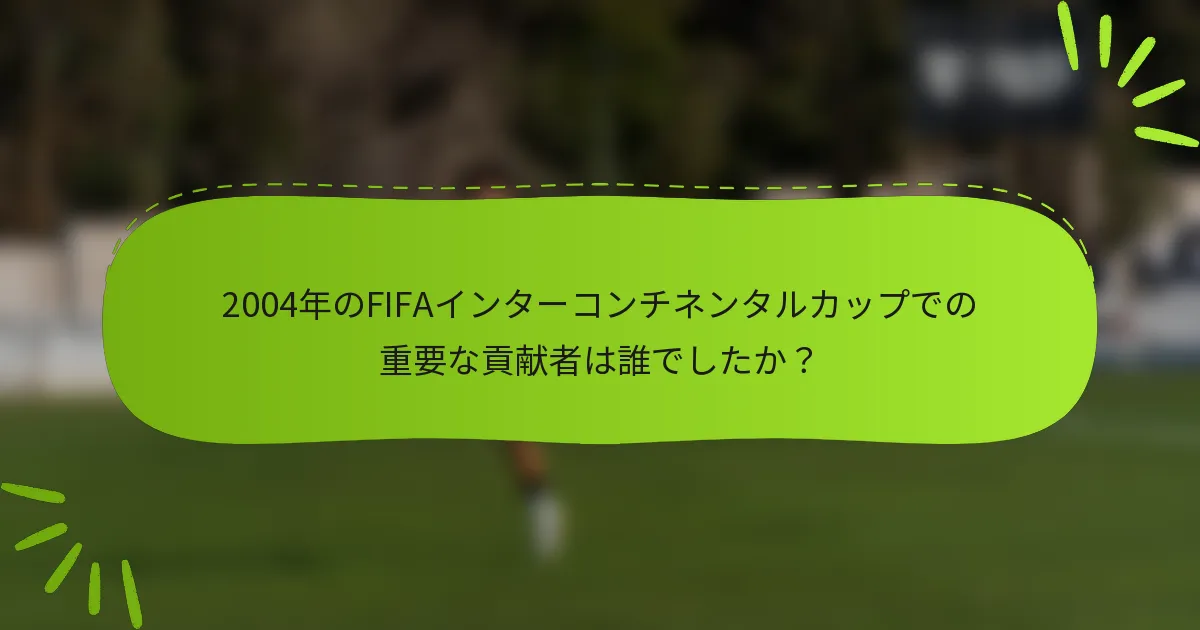 2004年のFIFAインターコンチネンタルカップでの重要な貢献者は誰でしたか？