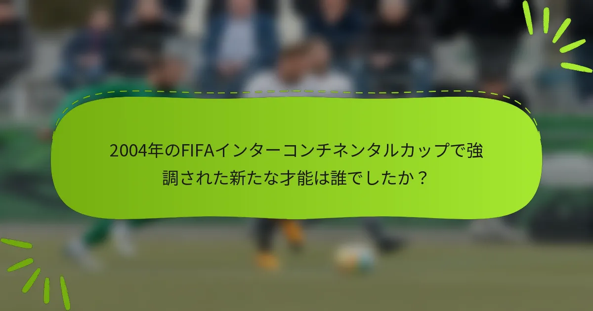 2004年のFIFAインターコンチネンタルカップで強調された新たな才能は誰でしたか？