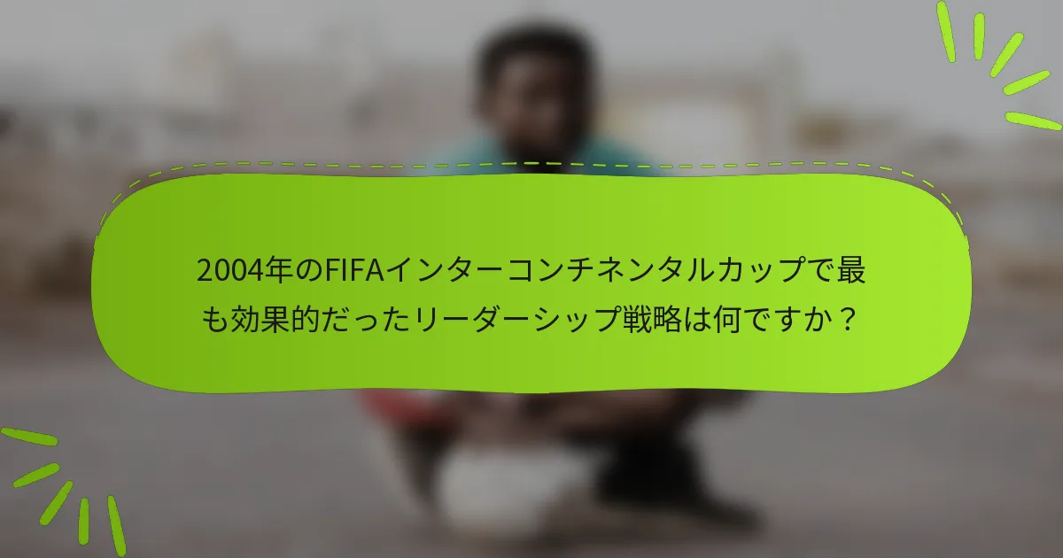 2004年のFIFAインターコンチネンタルカップで最も効果的だったリーダーシップ戦略は何ですか？