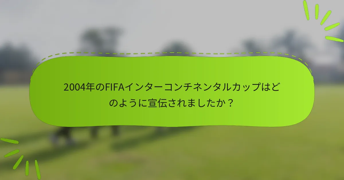 2004年のFIFAインターコンチネンタルカップはどのように宣伝されましたか？