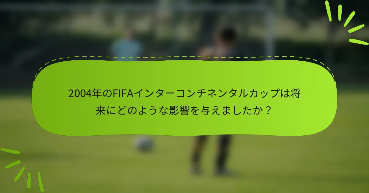 2004年のFIFAインターコンチネンタルカップは将来にどのような影響を与えましたか？