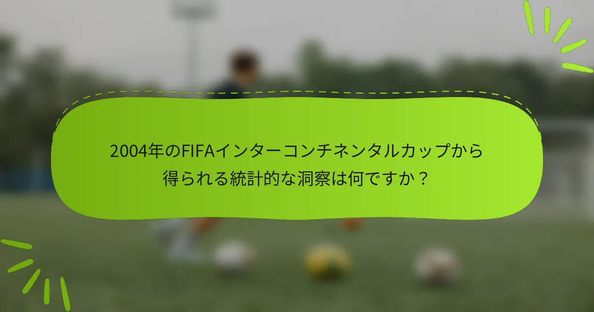 2004年のFIFAインターコンチネンタルカップから得られる統計的な洞察は何ですか？