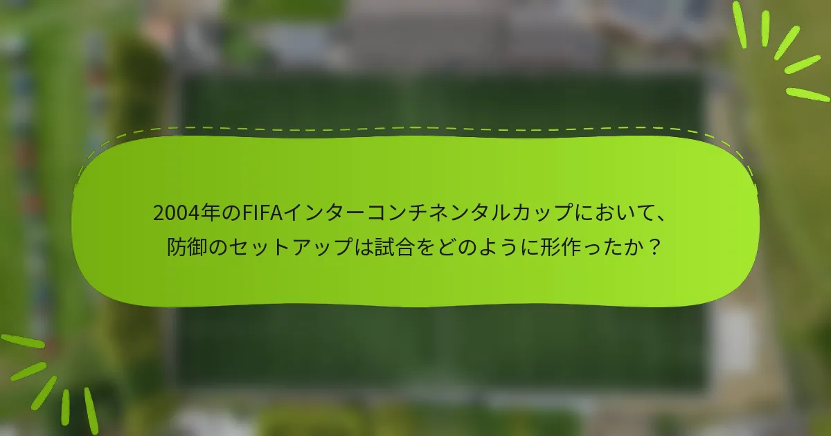 2004年のFIFAインターコンチネンタルカップにおいて、防御のセットアップは試合をどのように形作ったか？