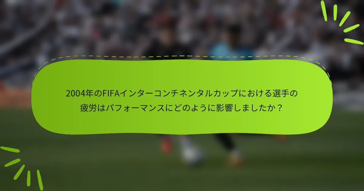 2004年のFIFAインターコンチネンタルカップにおける選手の疲労はパフォーマンスにどのように影響しましたか？