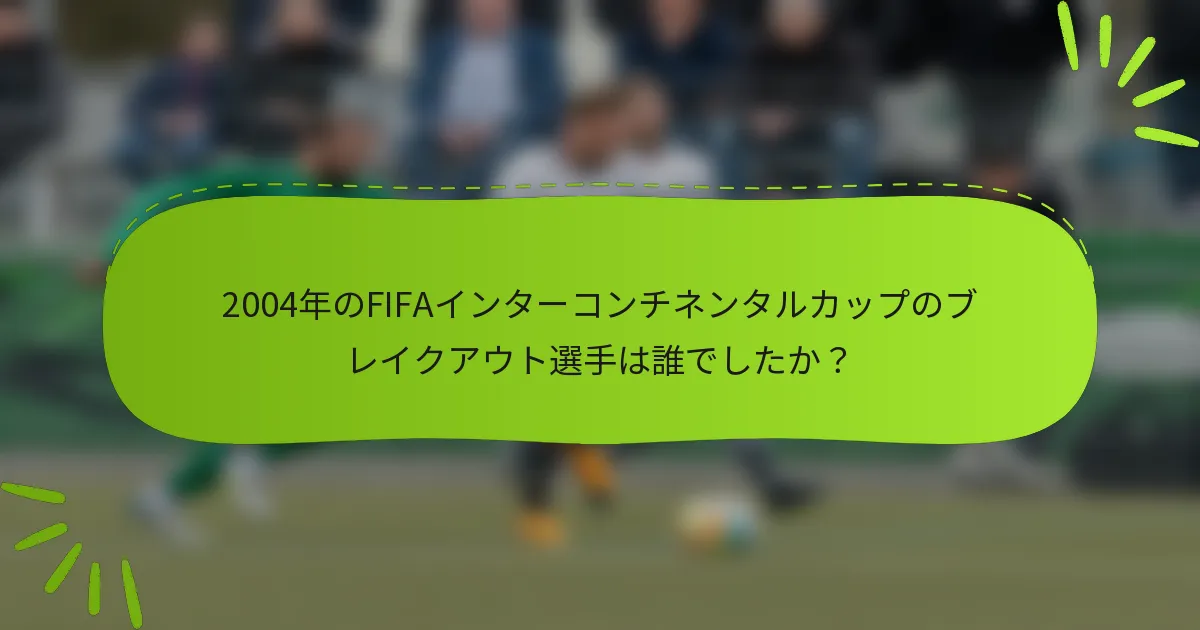 2004年のFIFAインターコンチネンタルカップのブレイクアウト選手は誰でしたか？