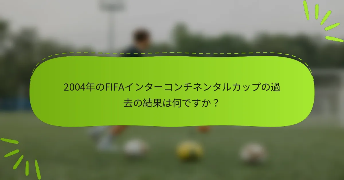 2004年のFIFAインターコンチネンタルカップの過去の結果は何ですか？