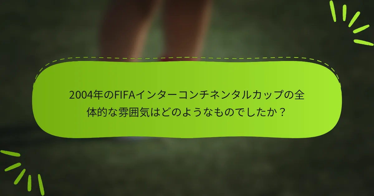 2004年のFIFAインターコンチネンタルカップの全体的な雰囲気はどのようなものでしたか？
