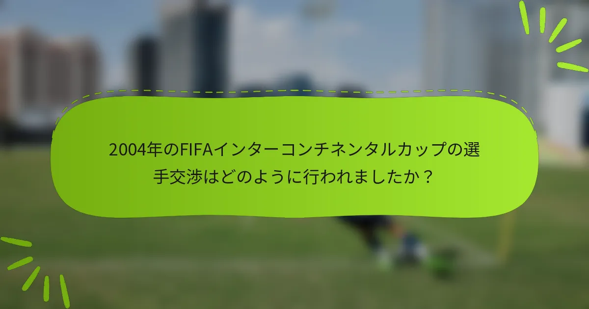 2004年のFIFAインターコンチネンタルカップの選手交渉はどのように行われましたか？