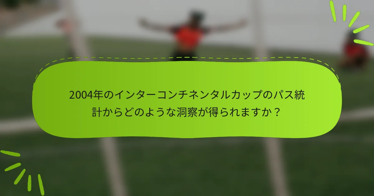 2004年のインターコンチネンタルカップのパス統計からどのような洞察が得られますか？