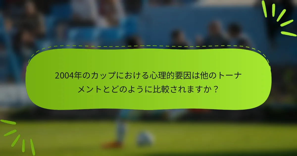 2004年のカップにおける心理的要因は他のトーナメントとどのように比較されますか？