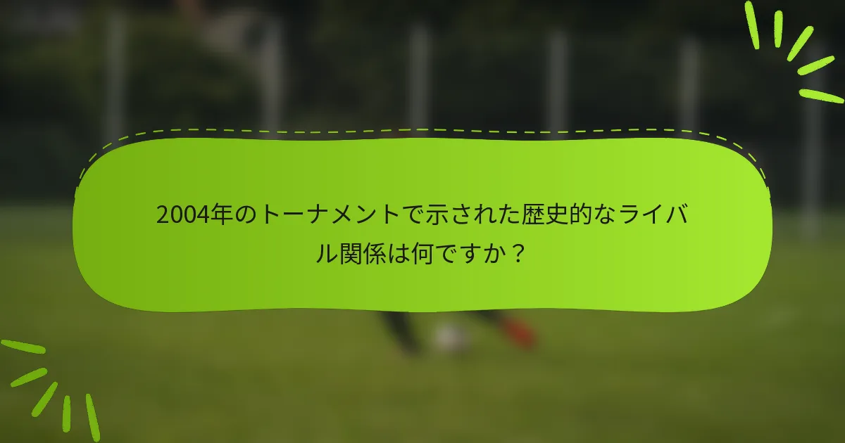 2004年のトーナメントで示された歴史的なライバル関係は何ですか？