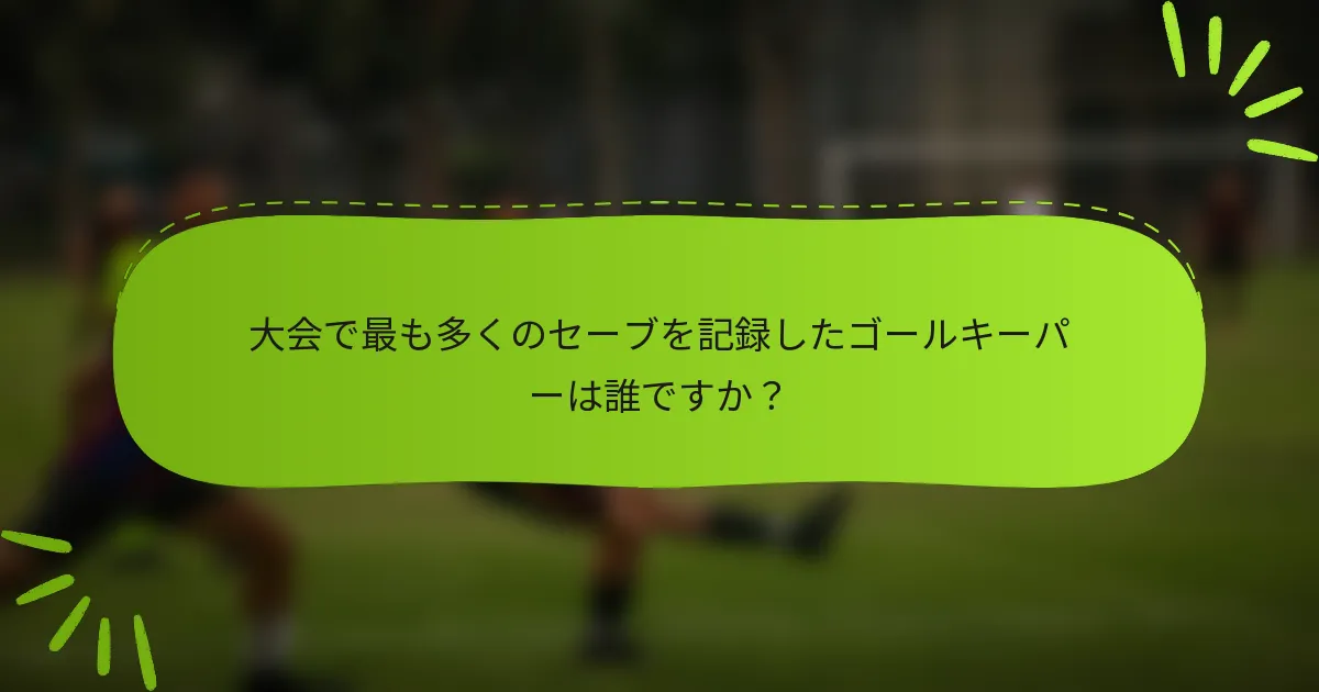 大会で最も多くのセーブを記録したゴールキーパーは誰ですか？