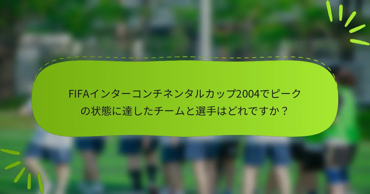 FIFAインターコンチネンタルカップ2004でピークの状態に達したチームと選手はどれですか？