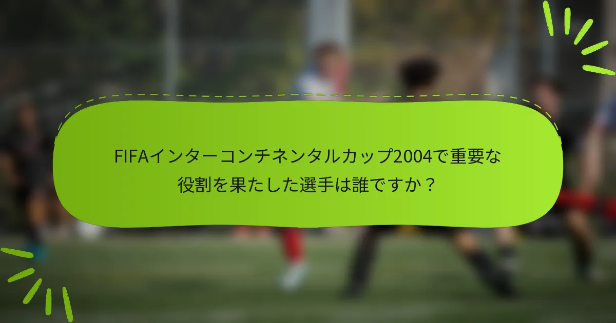 FIFAインターコンチネンタルカップ2004で重要な役割を果たした選手は誰ですか？