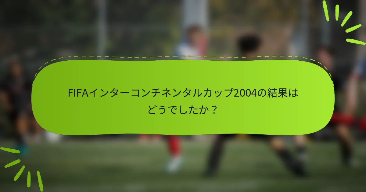 FIFAインターコンチネンタルカップ2004の結果はどうでしたか？