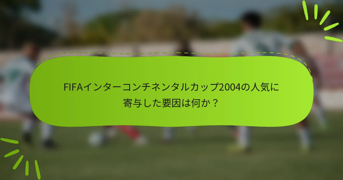 FIFAインターコンチネンタルカップ2004の人気に寄与した要因は何か？
