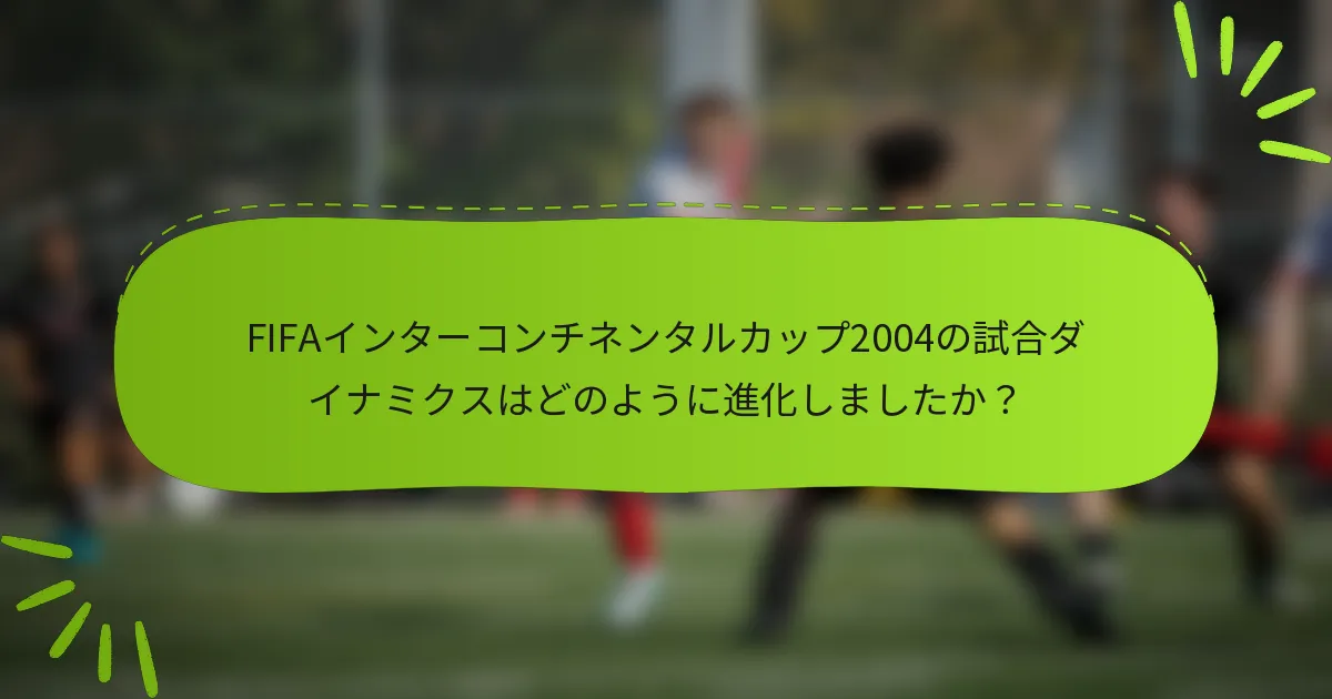 FIFAインターコンチネンタルカップ2004の試合ダイナミクスはどのように進化しましたか？