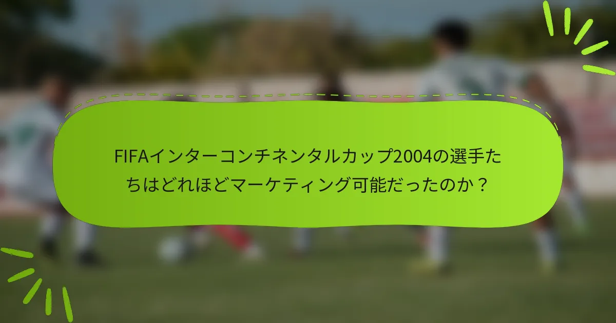 FIFAインターコンチネンタルカップ2004の選手たちはどれほどマーケティング可能だったのか？