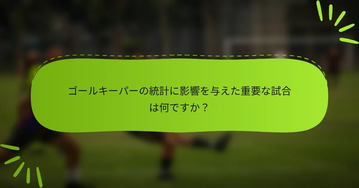 ゴールキーパーの統計に影響を与えた重要な試合は何ですか？
