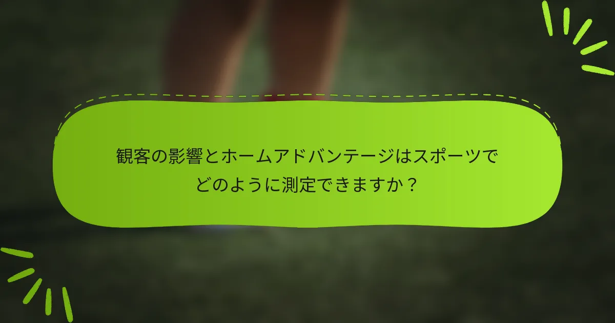 観客の影響とホームアドバンテージはスポーツでどのように測定できますか？