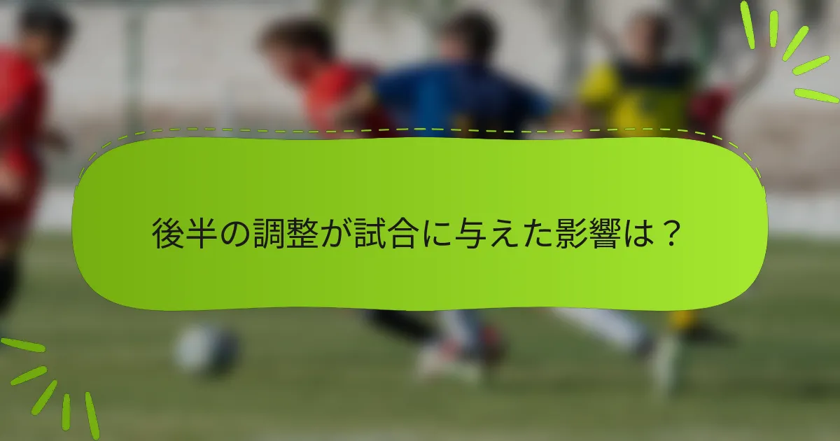 後半の調整が試合に与えた影響は？