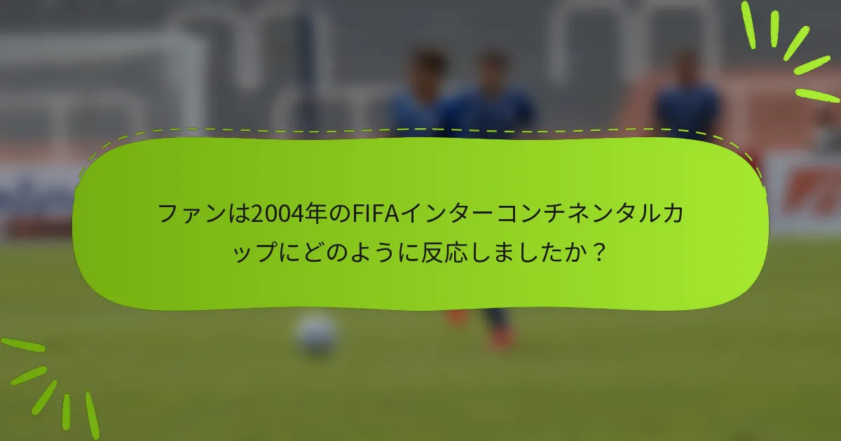 ファンは2004年のFIFAインターコンチネンタルカップにどのように反応しましたか？