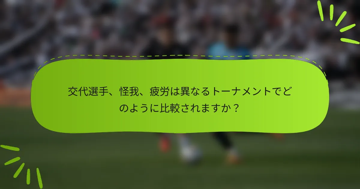交代選手、怪我、疲労は異なるトーナメントでどのように比較されますか？
