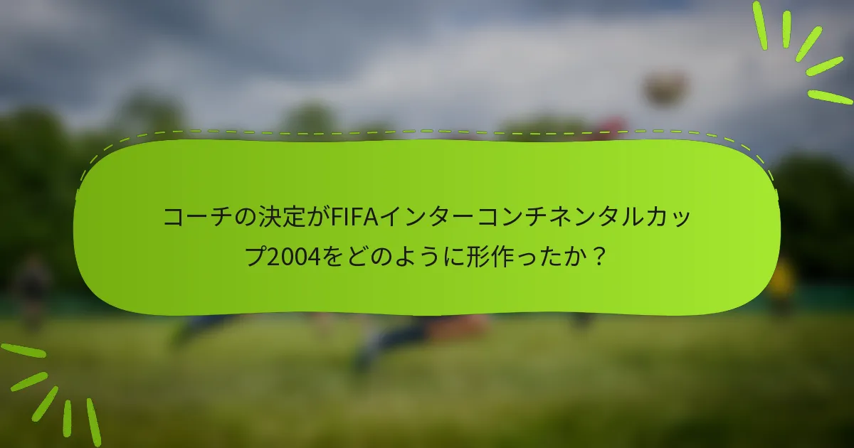 コーチの決定がFIFAインターコンチネンタルカップ2004をどのように形作ったか？