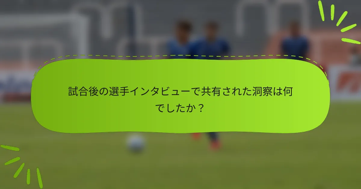 試合後の選手インタビューで共有された洞察は何でしたか？