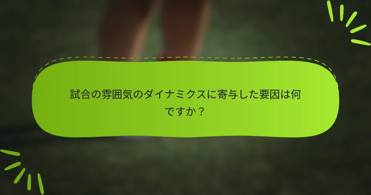 試合の雰囲気のダイナミクスに寄与した要因は何ですか？