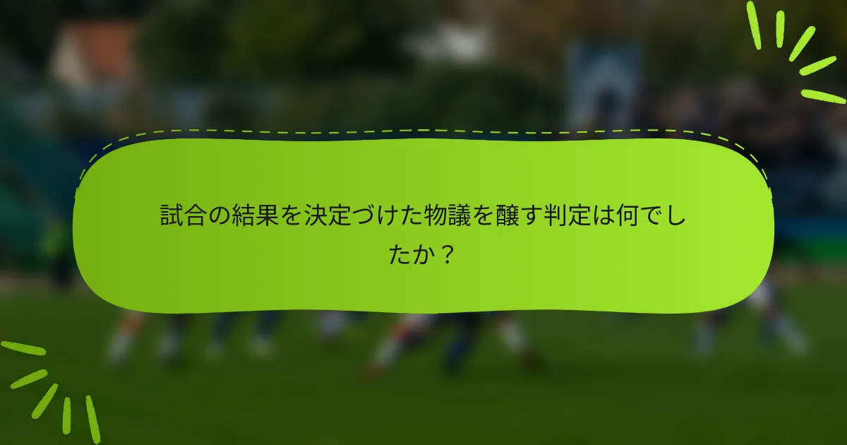 試合の結果を決定づけた物議を醸す判定は何でしたか？