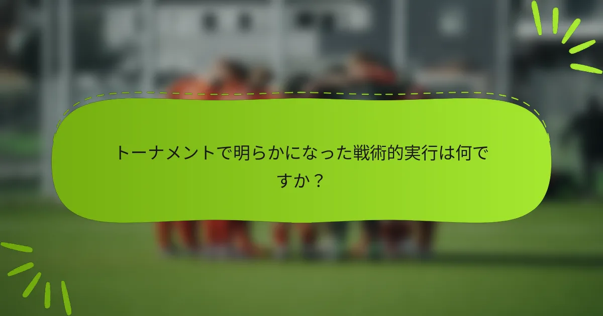 トーナメントで明らかになった戦術的実行は何ですか？